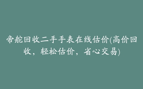 帝舵回收二手手表在线估价(高价回收,轻松估价,省心交易)