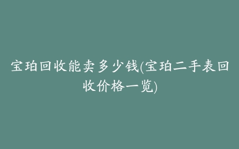 宝珀回收能卖多少钱(宝珀二手表回收价格一览)