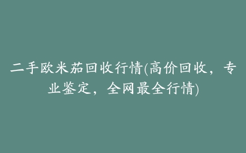 二手欧米茄回收行情(高价回收,专业鉴定,全网最全行情)