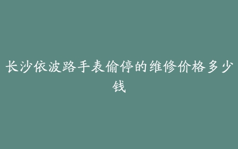 长沙依波路手表偷停的维修价格多少钱