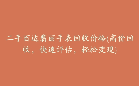 二手百达翡丽手表回收价格(高价回收,快速评估,轻松变现)