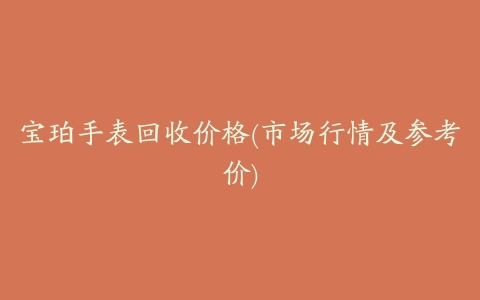 宝珀手表回收价格(市场行情及参考价)