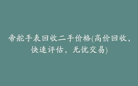 帝舵手表回收二手价格(高价回收,快速评估,无忧交易)