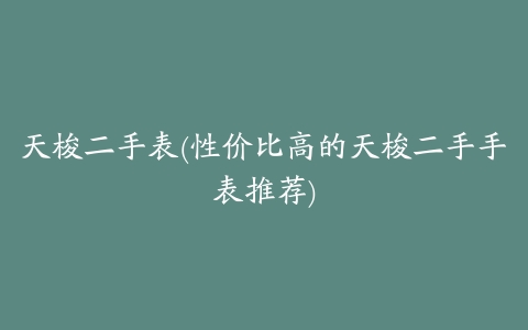 天梭二手表(性价比高的天梭二手手表推荐)