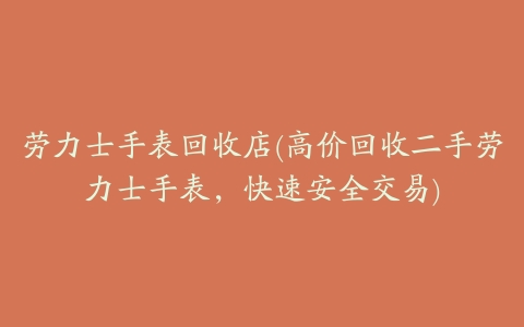 劳力士手表回收店(高价回收二手劳力士手表,快速安全交易)