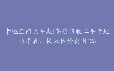 卡地亚回收手表(高价回收二手卡地亚手表，快来估价卖出吧)