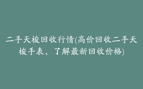 二手天梭回收行情(高价回收二手天梭手表,了解最新回收价格)