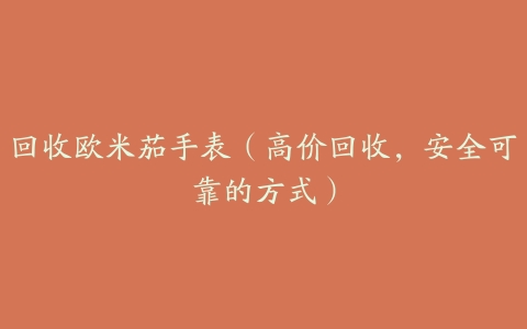 回收欧米茄手表(高价回收,安全可靠的方式)