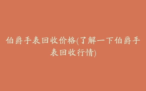 伯爵手表回收价格(了解一下伯爵手表回收行情)