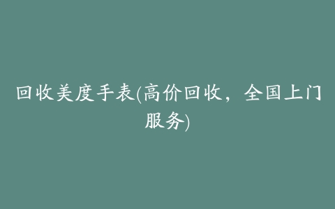 回收美度手表(高价回收,全国上门服务)