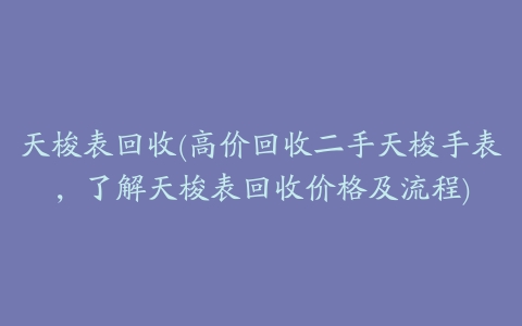 天梭表回收(高价回收二手天梭手表,了解天梭表回收价格及流程)