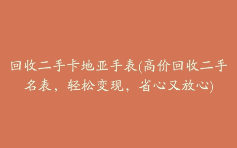 回收二手卡地亚手表(高价回收二手名表，轻松变现，省心又放心)