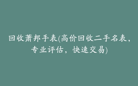 回收萧邦手表(高价回收二手名表,专业评估,快速交易)