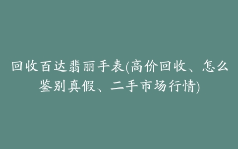 回收百达翡丽手表(高价回收、怎么鉴别真假、二手市场行情)