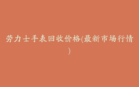 劳力士手表回收价格(最新市场行情)