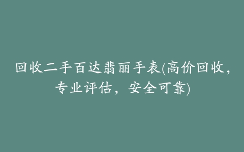 回收二手百达翡丽手表(高价回收,专业评估,安全可靠)