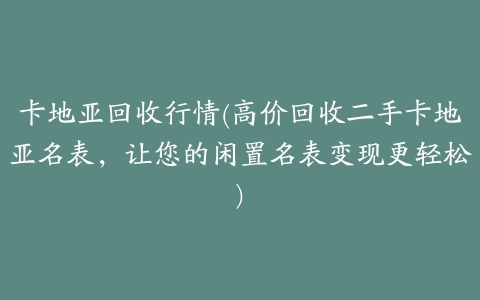 卡地亚回收行情(高价回收二手卡地亚名表,让您的闲置名表变现更轻松)