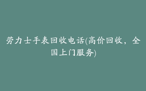 劳力士手表回收电话(高价回收,全国上门服务)