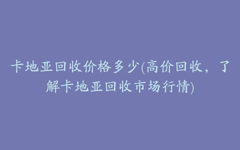 卡地亚回收价格多少(高价回收,了解卡地亚回收市场行情)