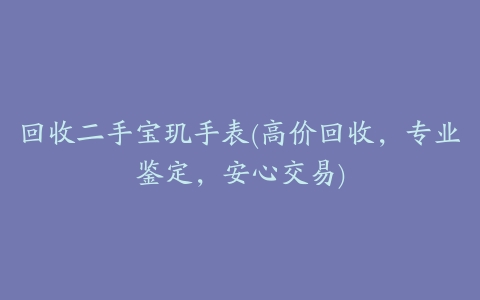 回收二手宝玑手表(高价回收,专业鉴定,安心交易)