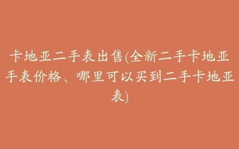 卡地亚二手表出售(全新二手卡地亚手表价格、哪里可以买到二手卡地亚表)