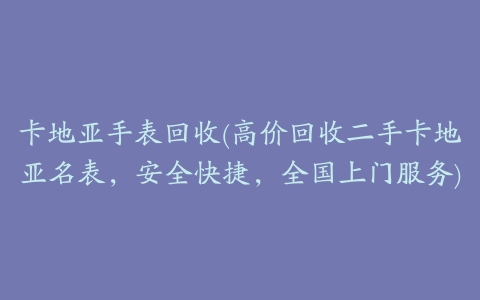 卡地亚手表回收(高价回收二手卡地亚名表,安全快捷,全国上门服务)