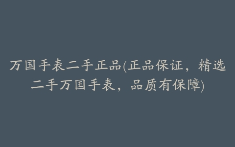 万国手表二手正品(正品保证,精选二手万国手表,品质有保障)
