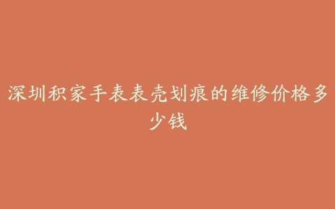 深圳积家手表表壳划痕的维修价格多少钱