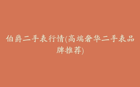 伯爵二手表行情(高端奢华二手表品牌推荐)
