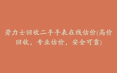 劳力士回收二手手表在线估价(高价回收,专业估价,安全可靠)