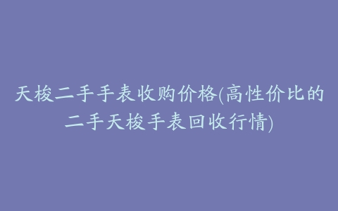 天梭二手手表收购价格(高性价比的二手天梭手表回收行情)