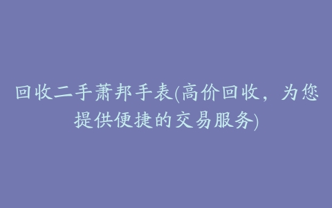 回收二手萧邦手表(高价回收,为您提供便捷的交易服务)