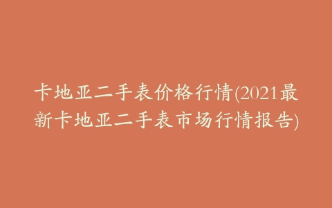 卡地亚二手表价格行情(2021最新卡地亚二手表市场行情报告)