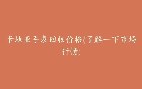 卡地亚手表回收价格(了解一下市场行情)