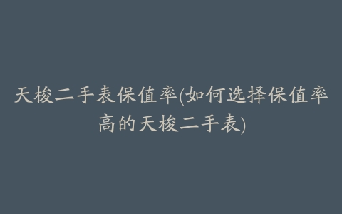 天梭二手表保值率(如何选择保值率高的天梭二手表)