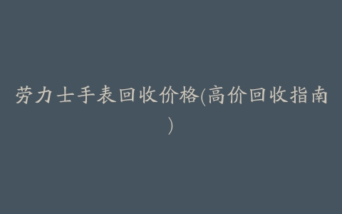 劳力士手表回收价格(高价回收指南)