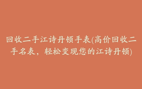 回收二手江诗丹顿手表(高价回收二手名表,轻松变现您的江诗丹顿)