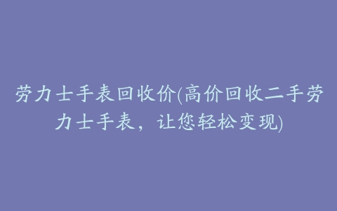 劳力士手表回收价(高价回收二手劳力士手表,让您轻松变现)