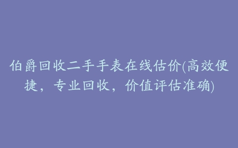 伯爵回收二手手表在线估价(高效便捷,专业回收,价值评估准确)
