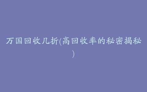 万国回收几折(高回收率的秘密揭秘)