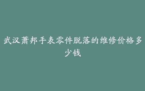 武汉萧邦手表零件脱落的维修价格多少钱