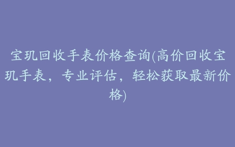 宝玑回收手表价格查询(高价回收宝玑手表,专业评估,轻松获取最新价格)