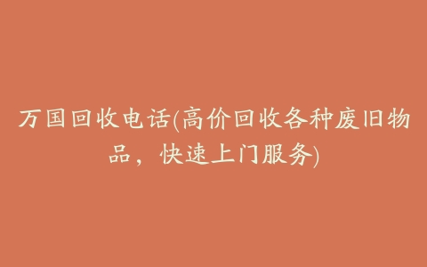 万国回收电话(高价回收各种废旧物品,快速上门服务)