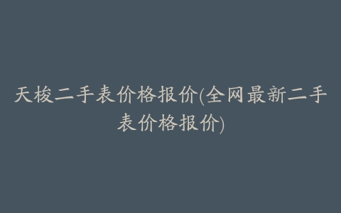 天梭二手表价格报价(全网最新二手表价格报价)