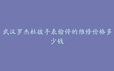 武汉罗杰杜彼手表偷停的维修价格多少钱