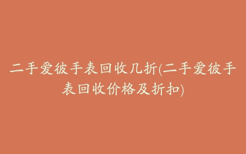 二手爱彼手表回收几折(二手爱彼手表回收价格及折扣)