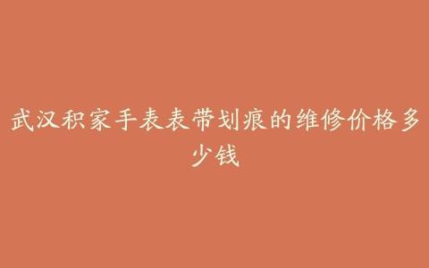 武汉积家手表表带划痕的维修价格多少钱