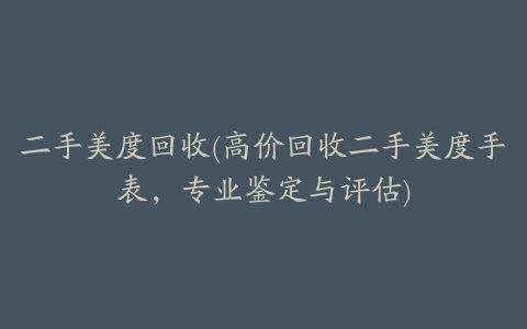 二手美度回收(高价回收二手美度手表,专业鉴定与评估)