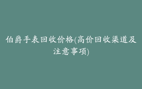 伯爵手表回收价格(高价回收渠道及注意事项)