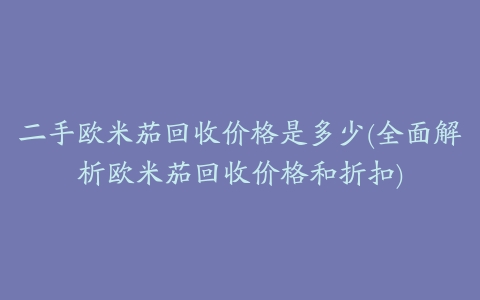 二手欧米茄回收价格是多少(全面解析欧米茄回收价格和折扣)